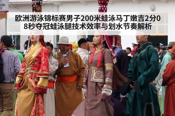 欧洲游泳锦标赛男子200米蛙泳马丁嫩吉2分08秒夺冠蛙泳腿技术效率与划水节奏解析