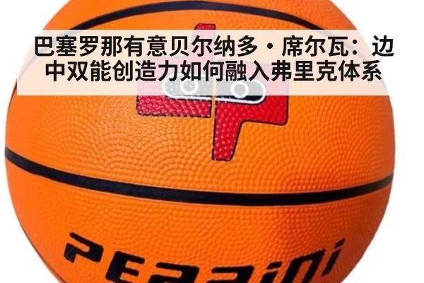 巴塞罗那有意贝尔纳多·席尔瓦：边中双能创造力如何融入弗里克体系